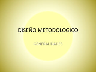 DISEÑO METODOLOGICO
GENERALIDADES
 