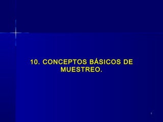 10. CONCEPTOS BÁSICOS DE
       MUESTREO.




                           1
 