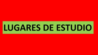 LUGARES DE ESTUDIO
 