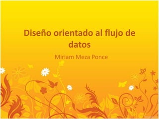 Diseño orientado al flujo de datos Miriam Meza Ponce 