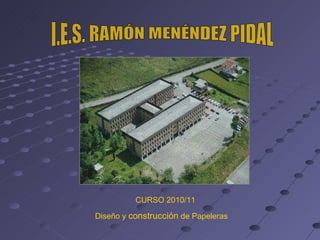 I.E.S. RAMÓN MENÉNDEZ PIDAL CURSO 2010/11 Diseño y  construcción  de Papeleras 