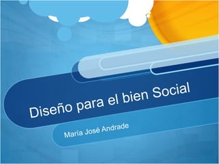 Diseño para el bien Social  María José Andrade  