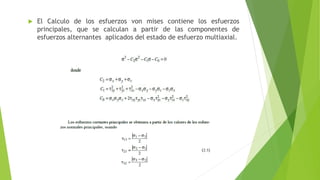  El Calculo de los esfuerzos von mises contiene los esfuerzos
principales, que se calculan a partir de las componentes de
esfuerzos alternantes aplicados del estado de esfuerzo multiaxial.
 