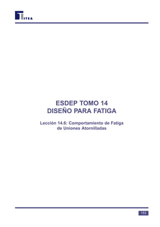 ESDEP TOMO 14
DISEÑO PARA FATIGA
Lección 14.6: Comportamiento de Fatiga
de Uniones Atornilladas
153
 