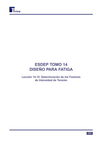 ESDEP TOMO 14
DISEÑO PARA FATIGA
Lección 14.12: Determinación de los Factores
de Intensidad de Tensión
293
 