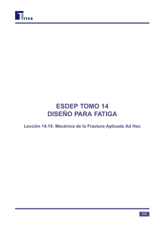ESDEP TOMO 14
DISEÑO PARA FATIGA
Lección 14.15: Mecánica de la Fractura Aplicada Ad Hoc
353
 