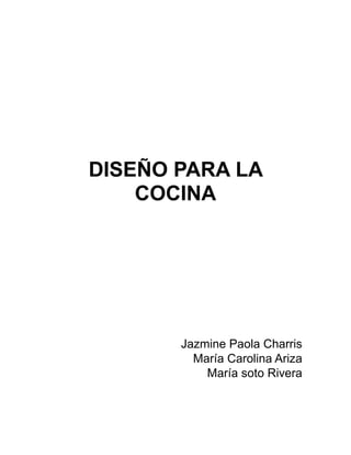 DISEÑO PARA LA
    COCINA




       Jazmine Paola Charris
         María Carolina Ariza
           María soto Rivera
 