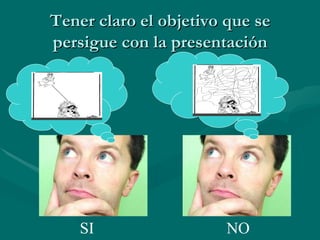 Tener claro el objetivo que se persigue con la presentación SI NO 