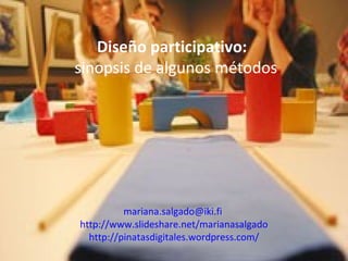 Diseño participativo:
sinopsis de algunos métodos
mariana.salgado@iki.fi
http://www.slideshare.net/marianasalgado
http://pinatasdigitales.wordpress.com/
 
