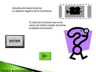 Actualmente todos tenemos
un aspecto negativo de la burocracia.
Ó ¿Qué es lo primero que se te
viene a la mente cuando escuchas
la palabra burocracia?
TEORIA BUROCRATICA
 