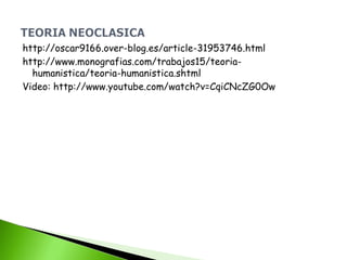 http://oscar9166.over-blog.es/article-31953746.html
http://www.monografias.com/trabajos15/teoria-
humanistica/teoria-humanistica.shtml
Video: http://www.youtube.com/watch?v=CqiCNcZG0Ow
 