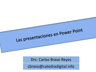 Las presentaciones en Power Point Drc: Carlos Bravo Reyes cbravo@catedradigital.info 