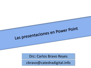 Las presentaciones en Power PointDrc: Carlos Bravo Reyescbravo@catedradigital.info
