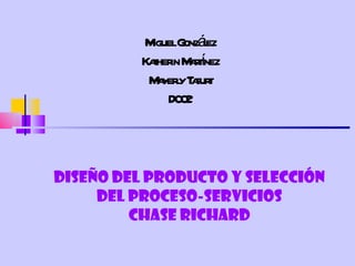 DISEÑO DEL PRODUCTO Y SELECCIÓN DEL PROCESO-SERVICIOS CHASE RICHARD Miguel González Katherin Martínez Mayerly Tafurt D002 