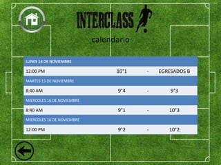 calendario
LUNES 14 DE NOVIEMBRE
12:00 PM 10°1 - EGRESADOS B
MARTES 15 DE NOVIEMBRE
8:40 AM 9°4 - 9°3
MIERCOLES 16 DE NOVIEMBRE
8:40 AM 9°1 - 10°3
MIERCOLES 16 DE NOVIEMBRE
12:00 PM 9°2 - 10°2
 