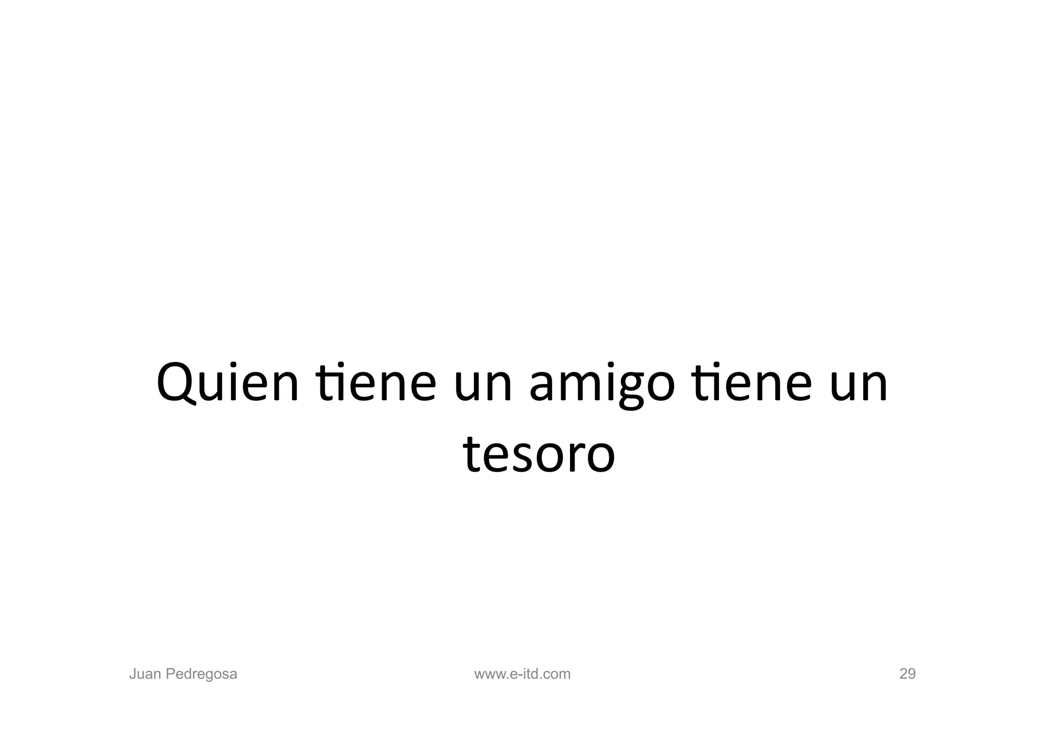 Quien	
  Oene	
  un	
  amigo	
  Oene	
  un	
  
                    tesoro	
  


Juan Pedregosa        www.e-itd.com             29
 