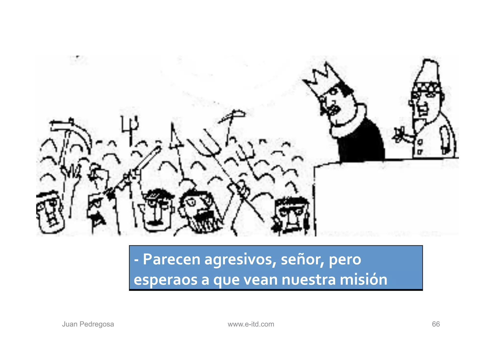 -­‐	
  Parecen	
  agresivos,	
  señor,	
  pero	
  
                 esperaos	
  a	
  que	
  vean	
  nuestra	
  misión	
  

Juan Pedregosa                      www.e-itd.com                        66
 