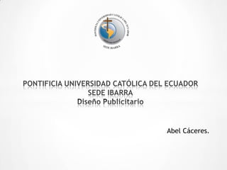 PONTIFICIA UNIVERSIDAD CATÓLICA DEL ECUADOR
                 SEDE IBARRA




                                   Abel Cáceres.
 