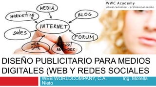 DISEÑO PUBLICITARIO PARA MEDIOS
DIGITALES (WEB Y REDES SOCIALES
WEB WORLDCOMPANY, C.A. Ing. Morella
Nieto
 