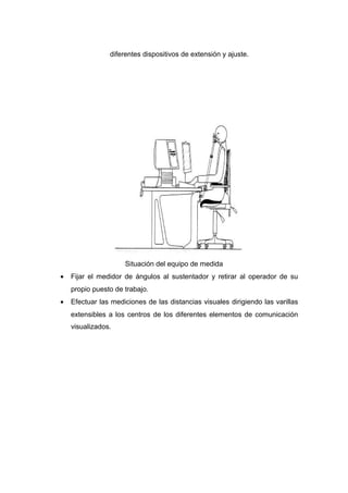 diferentes dispositivos de extensión y ajuste.
Situación del equipo de medida
• Fijar el medidor de ángulos al sustentador y retirar al operador de su
propio puesto de trabajo.
• Efectuar las mediciones de las distancias visuales dirigiendo las varillas
extensibles a los centros de los diferentes elementos de comunicación
visualizados.
 
