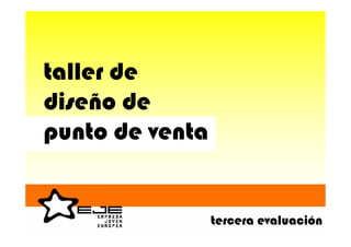 taller de
diseño de
punto de venta


                 tercera evaluación
 