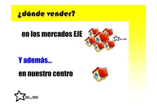 ¿dónde vender?

 en los mercados EJE


Y además…
en nuestro centro
 