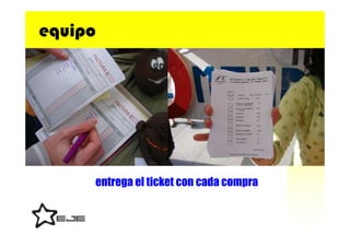 equipo




     entrega el ticket con cada compra
 