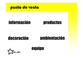 punto de venta


información        productos


decoración        ambientación

              equipo
 