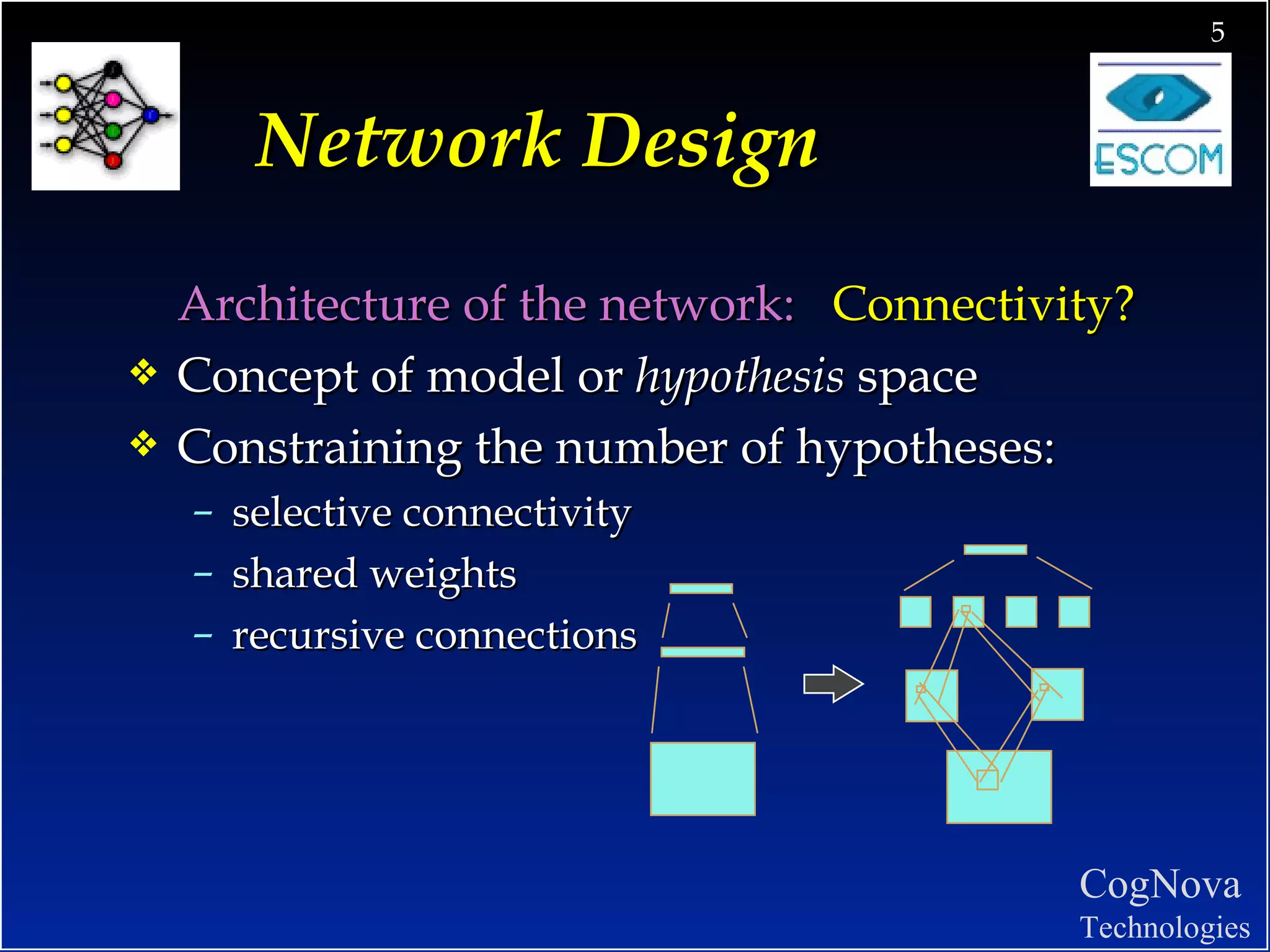 Network Design Architecture of the network:  Connectivity? Concept of model or  hypothesis  space Constraining the number of hypotheses: selective connectivity shared weights recursive connections 