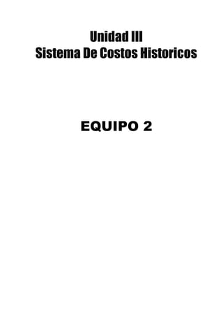 Unidad III
Sistema De Costos Historicos

EQUIPO 2

 