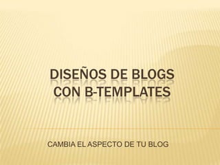 Diseños de blogs con b-templates CAMBIA EL ASPECTO DE TU BLOG 