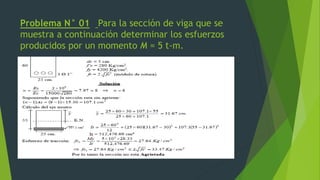 Problema N° 01 Para la sección de viga que se
muestra a continuación determinar los esfuerzos
producidos por un momento M = 5 t-m.
 
