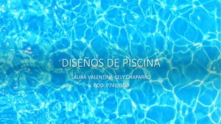 DISEÑOS DE PISCINA
LAURA VALENTINA CELY CHAPARRO
COD: 77419508
 