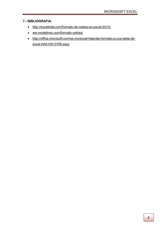 MICROSOSFT EXCEL
7.- BIBLIOGRAFIA:


http://exceltotal.com/formato-de-celdas-en-excel-2013/



ww.modelines.com/formato-celdas/



http://office.microsoft.com/es-mx/excel-help/dar-formato-a-una-tabla-deexcel-HA010013769.aspx

8

 