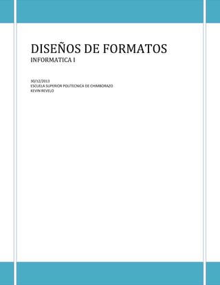 DISEÑOS DE FORMATOS
INFORMATICA I
30/12/2013
ESCUELA SUPERIOR POLITECNICA DE CHIMBORAZO
KEVIN REVELO

 