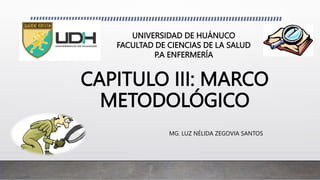 CAPITULO III: MARCO
METODOLÓGICO
MG. LUZ NÉLIDA ZEGOVIA SANTOS
UNIVERSIDAD DE HUÁNUCO
FACULTAD DE CIENCIAS DE LA SALUD
P.A ENFERMERÍA
 