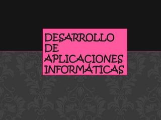 DESARROLLO
DE
APLICACIONES
INFORMÁTICAS
 