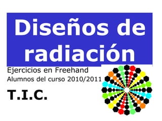 Diseños de radiación Ejercicios en Freehand  Alumnos del curso 2010/2011   T.I.C. 