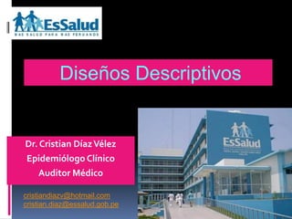 Diseños Descriptivos


Dr. Cristian Díaz Vélez
Epidemiólogo Clínico
   Auditor Médico

cristiandiazv@hotmail.com
cristian.diaz@essalud.gob.pe
 