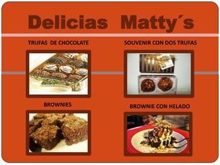 Delicias Matty´s
TRUFAS DE CHOCOLATE
BROWNIES
SOUVENIR CON DOS TRUFAS
BROWNIE CON HELADO
 