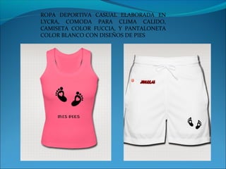 ROPA DEPORTIVA CASUAL ELABORADA EN
LYCRA, COMODA PARA CLIMA CALIDO,
CAMISETA COLOR FUCCIA, Y PANTALONETA
COLOR BLANCO CON DISEÑOS DE PIES