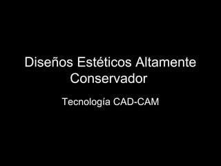 Diseños Estéticos Altamente
       Conservador
     Tecnología CAD-CAM
 