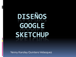 Diseños google sketchUp YennyKarolay Quintero Velasquez 
