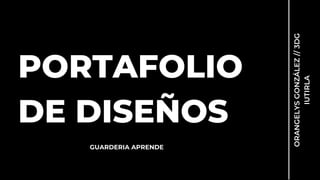 PORTAFOLIO
DE DISEÑOS
ORANGELYS
GONZÁLEZ
//
3DG
IUTIRLA
GUARDERIA APRENDE
 