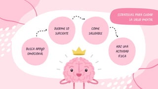 BUSCA APOYO
EMOCIONAL
HAZ UNA
ACTIVIDAD
FÍSICA
COME
SALUDABLE
DUERME LO
SUFICIENTE
ESTRATEGIAS PARA CUIDAR
LA SALUD MENTAL
 