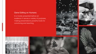 It is mostly presented before an
audience. It serves a variety of purposes,
making presentations powerful tools for
convincing and teaching.
Gene Editing on Humans
 