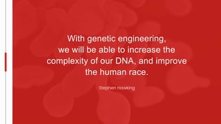 With genetic engineering,
we will be able to increase the
complexity of our DNA, and improve
the human race.
Stephen Hawking
 