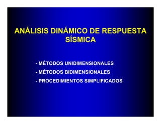ANÁLISIS DINÁMICO DE RESPUESTA
            SÍSMICA


    - MÉTODOS UNIDIMENSIONALES
    - MÉTODOS BIDIMENSIONALES
    - PROCEDIMIENTOS SIMPLIFICADOS
 