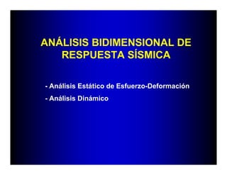 ANÁLISIS BIDIMENSIONAL DE
   RESPUESTA SÍSMICA

- Análisis Estático de Esfuerzo-Deformación
- Análisis Dinámico
 