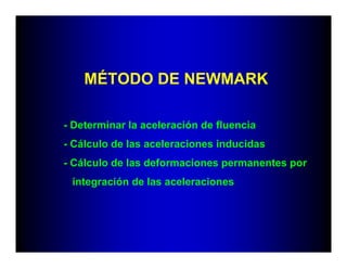 MÉTODO DE NEWMARK

- Determinar la aceleración de fluencia
- Cálculo de las aceleraciones inducidas
- Cálculo de las deformaciones permanentes por
 integración de las aceleraciones
 